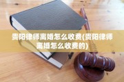 贵阳律师离婚怎么收费(贵阳律师离婚怎么收费的)