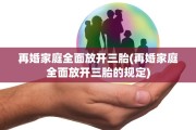 再婚家庭全面放开三胎(再婚家庭全面放开三胎的规定)