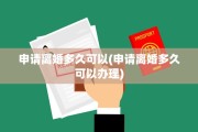 申请离婚多久可以(申请离婚多久可以办理)