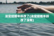 法定结婚年龄改了(法定结婚年龄改了没有)