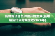 新婚姻法什么时候开始生效(新婚姻法什么时候生效2024年)