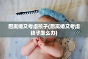 想离婚又考虑孩子(想离婚又考虑孩子怎么办)