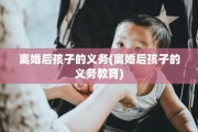 离婚后孩子的义务(离婚后孩子的义务教育)