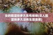 女的能坚持多久无性婚姻(女人能坚持多久没有生理需要)