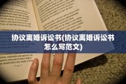 协议离婚诉讼书(协议离婚诉讼书怎么写范文)