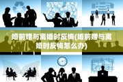 婚前赠与离婚时反悔(婚前赠与离婚时反悔怎么办)