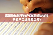 离婚协议孩子的户口(离婚协议孩子的户口迁移怎么写)