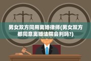 男女双方同用离婚律师(男女双方都同意离婚法院会判吗?)