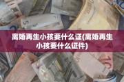 离婚再生小孩要什么证(离婚再生小孩要什么证件)