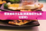 想离婚吃什么菜(想离婚吃什么菜比较好)