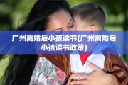 广州离婚后小孩读书(广州离婚后小孩读书政策)