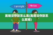 离婚没存款怎么离(离婚没存款怎么离婚)
