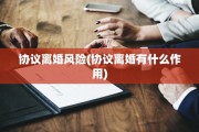 协议离婚风险(协议离婚有什么作用)