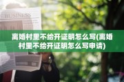 离婚村里不给开证明怎么写(离婚村里不给开证明怎么写申请)