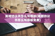 离婚协议书怎么写模板(离婚协议书怎么写模板免费)