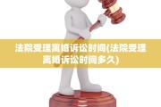 法院受理离婚诉讼时间(法院受理离婚诉讼时间多久)