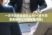 一方不同意离婚怎么办(一方不同意离婚怎么办理离婚手续)