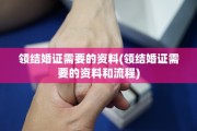 领结婚证需要的资料(领结婚证需要的资料和流程)