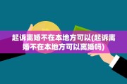 起诉离婚不在本地方可以(起诉离婚不在本地方可以离婚吗)