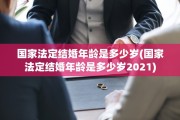 国家法定结婚年龄是多少岁(国家法定结婚年龄是多少岁2021)