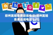 郑州离婚免费咨询电话(郑州离婚免费咨询电话号码)