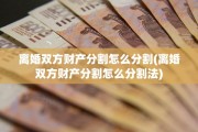 离婚双方财产分割怎么分割(离婚双方财产分割怎么分割法)