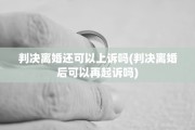 判决离婚还可以上诉吗(判决离婚后可以再起诉吗)