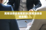 离婚法律咨询哪家好(离婚法律咨询去哪)