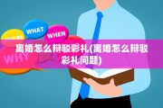 离婚怎么辩驳彩礼(离婚怎么辩驳彩礼问题)
