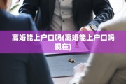 离婚能上户口吗(离婚能上户口吗现在)