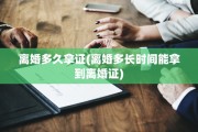 离婚多久拿证(离婚多长时间能拿到离婚证)