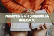 湖南离婚起诉电话(湖南离婚起诉电话是多少)
