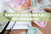 离婚多久银行贷款(离婚多久银行贷款不用看离婚协议)