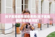 孩子离婚都有哪些费用(孩子离婚都有哪些费用呢)