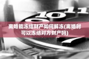 离婚能冻结财产如何解冻(离婚时可以冻结对方财产吗)
