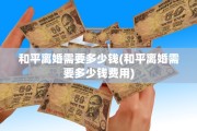 和平离婚需要多少钱(和平离婚需要多少钱费用)