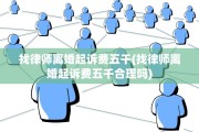 找律师离婚起诉费五千(找律师离婚起诉费五千合理吗)