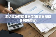 起诉离婚期间分居(起诉离婚期间分居被骚扰)