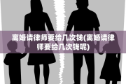 离婚请律师要给几次钱(离婚请律师要给几次钱呢)