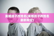 离婚孩子改姓名(离婚孩子改姓名最新规定)