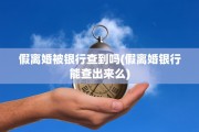 假离婚被银行查到吗(假离婚银行能查出来么)