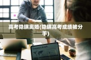 高考隐瞒离婚(隐瞒高考成绩被分手)