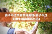 妻子不过夫妻生活离婚(妻子不过夫妻生活离婚怎么办)