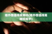 婚外情值得离婚吗(婚外情值得离婚吗知乎)