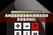 离婚后买房算首套吗(离婚后买房算首套吗现在)