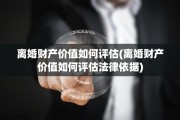 离婚财产价值如何评估(离婚财产价值如何评估法律依据)
