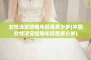 女性法定结婚年龄是多少岁(中国女性法定结婚年龄是多少岁)