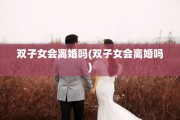 双子女会离婚吗(双子女会离婚吗)