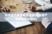 买卖房产需要离婚证明(买卖房产需要离婚证明吗)