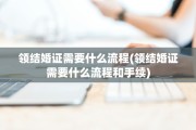 领结婚证需要什么流程(领结婚证需要什么流程和手续)